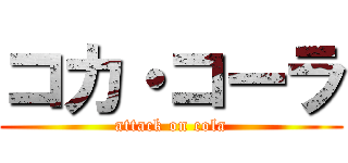 コカ・コーラ (attack on cola)