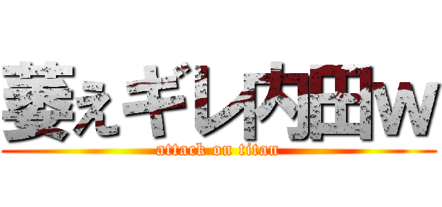 萎えギレ内田ｗ (attack on titan)