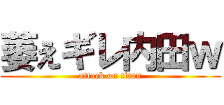 萎えギレ内田ｗ (attack on titan)