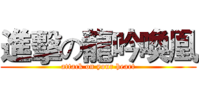 進擊の龍吟喚凰 (attack on your heart)