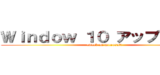 Ｗｉｎｄｏｗ １０ アップグレード (attack on microsoft)