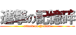 進撃の記憶碎 (attack on Yellow)