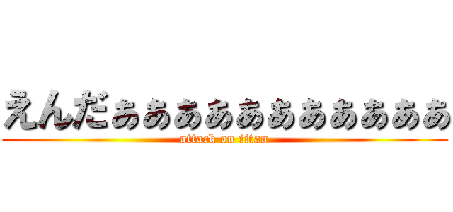 えんだぁぁぁぁぁぁぁぁぁぁぁ (attack on titan)