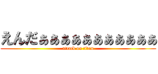 えんだぁぁぁぁぁぁぁぁぁぁぁ (attack on titan)