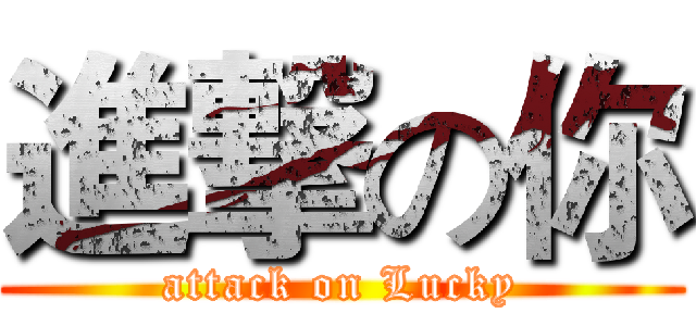 進撃の你 (attack on Lucky)
