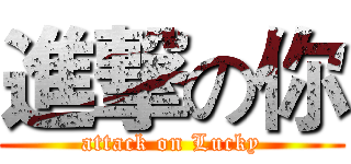 進撃の你 (attack on Lucky)