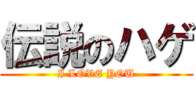 伝説のハゲ (I LOVE YOU)