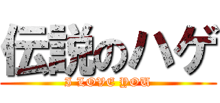 伝説のハゲ (I LOVE YOU)