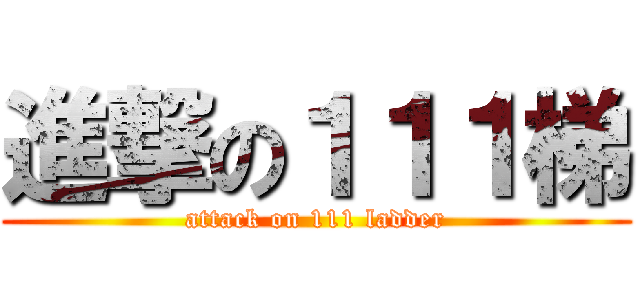 進撃の１１１梯 (attack on 111 ladder)