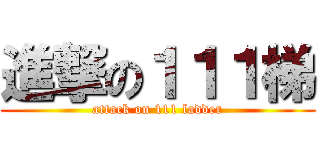 進撃の１１１梯 (attack on 111 ladder)