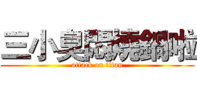 三小臭悶燒鍋啦 (attack on titan)