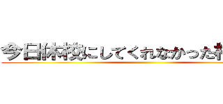 今日休校にしてくれなかった校長死ね ()
