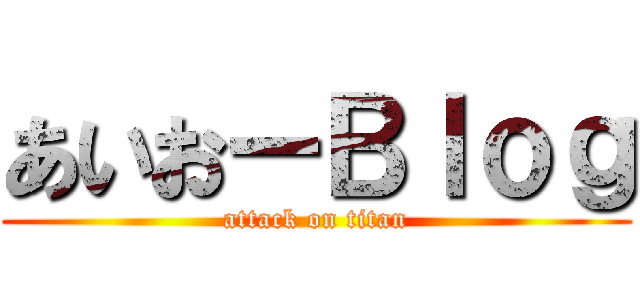 あいおーＢｌｏｇ (attack on titan)