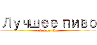 Лучшее пиво (attack on titan)