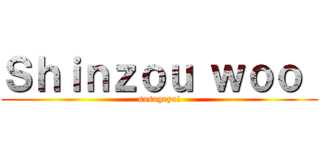 Ｓｈｉｎｚｏｕ ｗｏｏ  (sasageyo!)