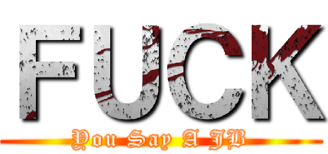 ＦＵＣＫ (You Say A JB)