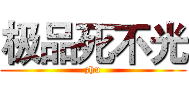 极品死不光 (zhu)