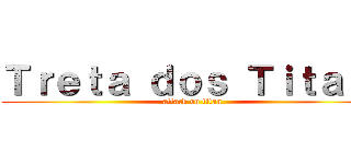 Ｔｒｅｔａ ｄｏｓ Ｔｉｔａｓ  (attack on titan)