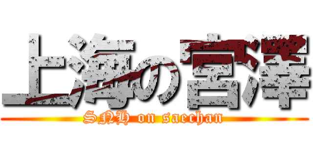 上海の宮澤 (SNH on saechan)
