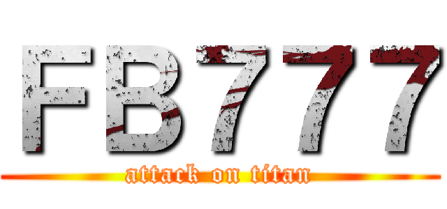 ＦＢ７７７ (attack on titan)