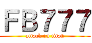 ＦＢ７７７ (attack on titan)