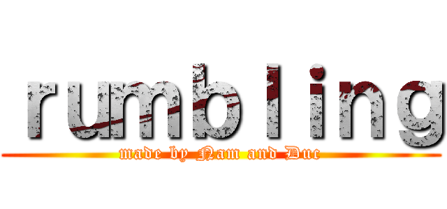 ｒｕｍｂｌｉｎｇ (made by Nam and Duc)