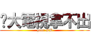 伱大電視拿不出 (poor SB)