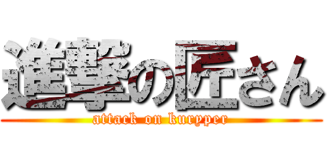 進撃の匠さん (attack on kuryper)