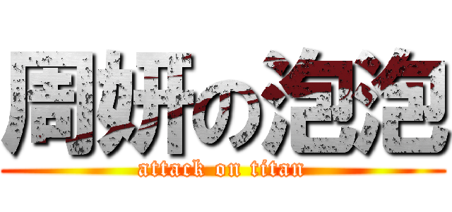 周妍の泡泡 (attack on titan)