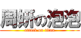 周妍の泡泡 (attack on titan)