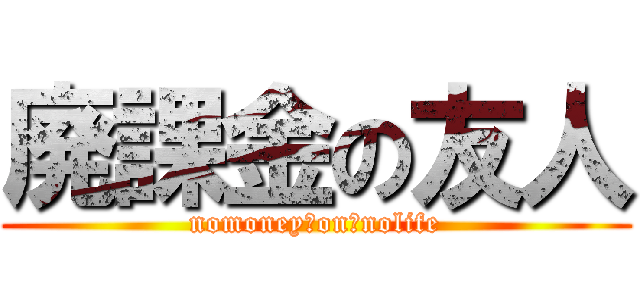 廃課金の友人 (nomoney　on　nolife)