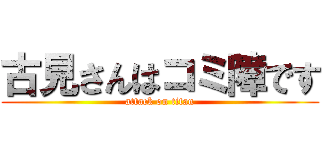 古見さんはコミ障です (attack on titan)