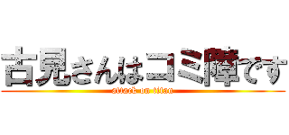 古見さんはコミ障です (attack on titan)