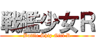 戦艦少女Ｒ (Battle Ship Girl R)