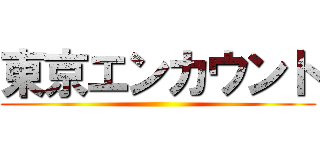 東京エンカウント ()