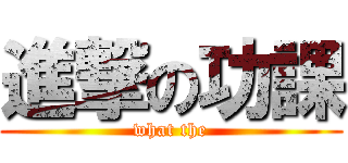 進撃の功課 (what the)