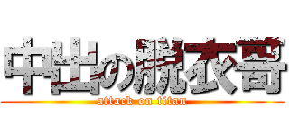 中出の脱衣哥 (attack on titan)