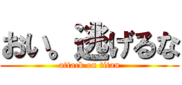 おい。逃げるな (attack on titan)