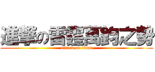 進撃の雷霆萬鈞之勢 (attack on titan)