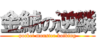 金鯱の逆鱗 (pocket monster koiking)