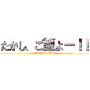 たかし、ご飯よー！！ (attack on titan)