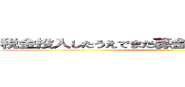 税金投入したうえでまだ募金しろってか！厚かましい！ ()