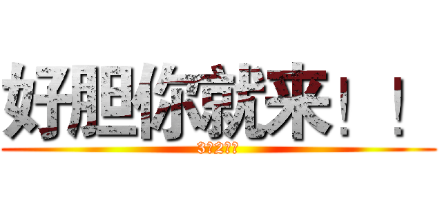 好胆你就来！！ (3（2）班)