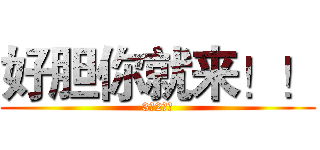 好胆你就来！！ (3（2）班)