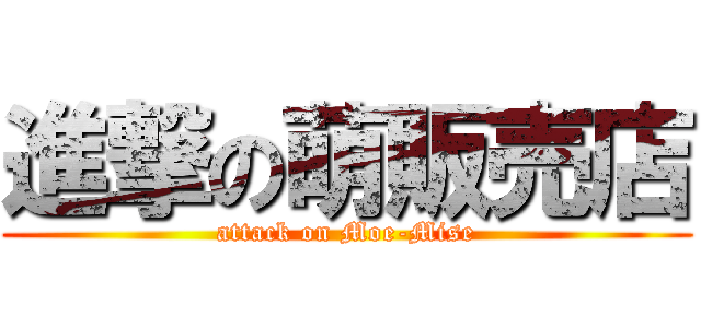 進撃の萌販売店 (attack on Moe-Mise)