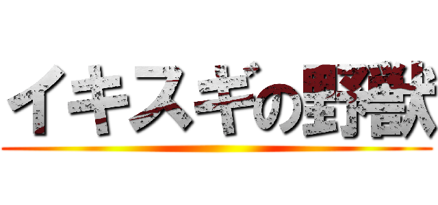 イキスギの野獣 ()