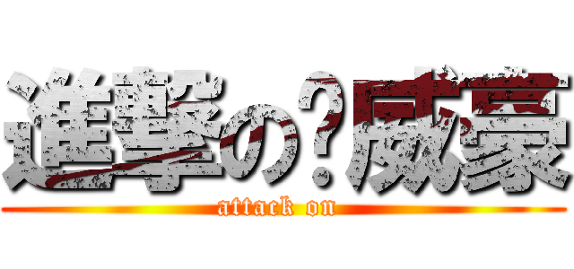 進撃の黃威豪 (attack on )