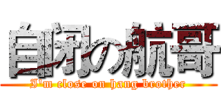 自闭の航哥 (I'm close on hang brother)