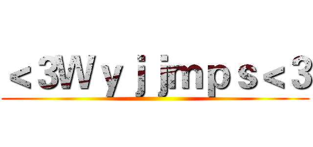 ＜３Ｗｙｊｊｍｐｓ＜３ ()