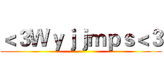＜３Ｗｙｊｊｍｐｓ＜３ ()